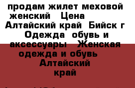 продам жилет меховой женский › Цена ­ 4 500 - Алтайский край, Бийск г. Одежда, обувь и аксессуары » Женская одежда и обувь   . Алтайский край